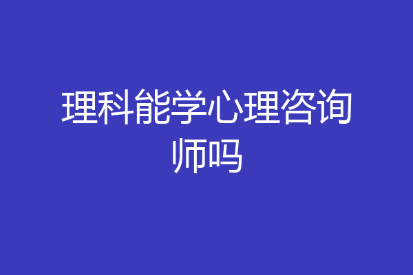 理科能学心理咨询师吗