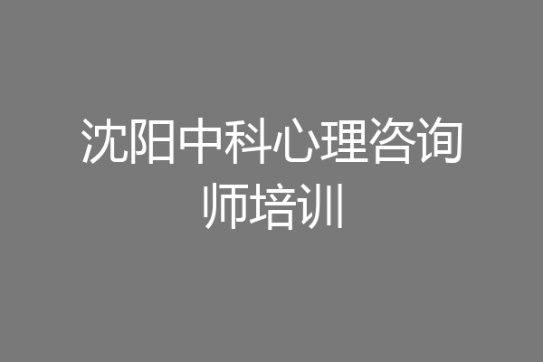 沈阳中科心理咨询师培训
