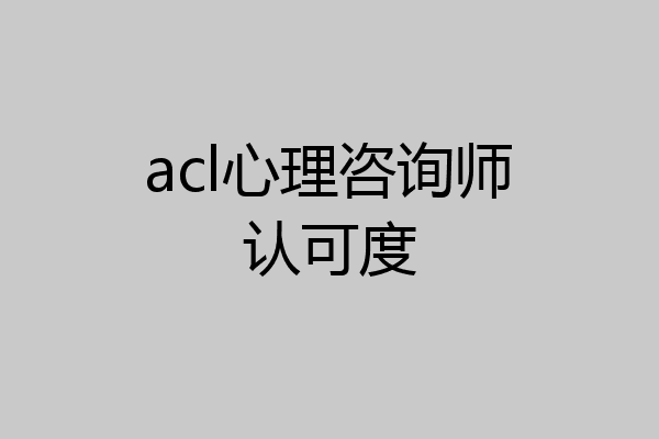 acl心理咨询师认可度