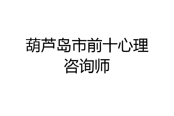 葫芦岛市前十心理咨询师