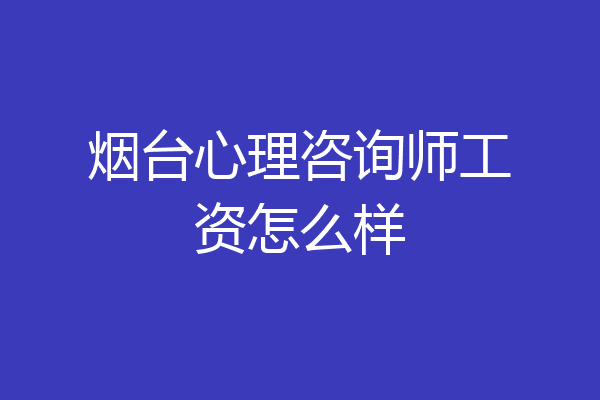 烟台心理咨询师工资怎么样