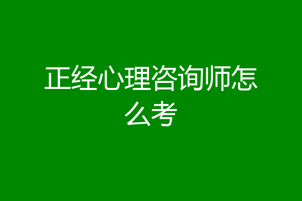 正经心理咨询师怎么考