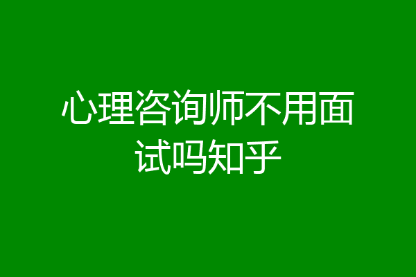 心理咨询师不用面试吗知乎