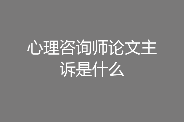 心理咨询师论文主诉是什么