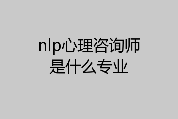 nlp心理咨询师是什么专业