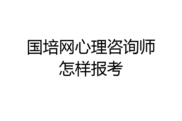 国培网心理咨询师怎样报考