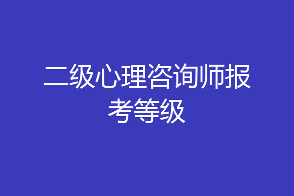 二级心理咨询师报考等级