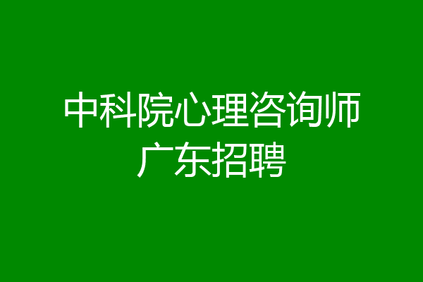 中科院心理咨询师广东招聘