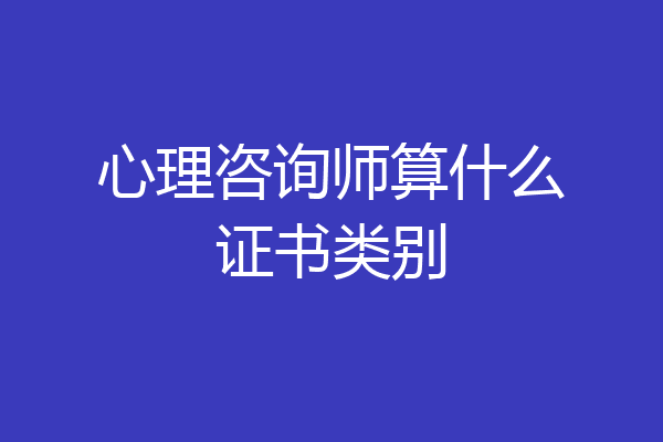 心理咨询师算什么证书类别