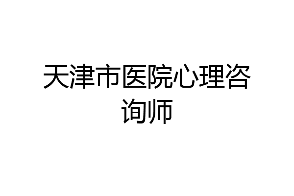 天津市医院心理咨询师