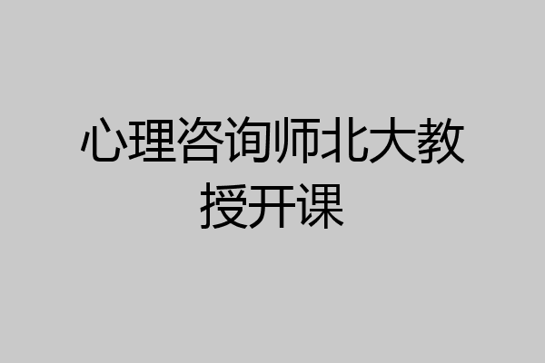 心理咨询师北大教授开课