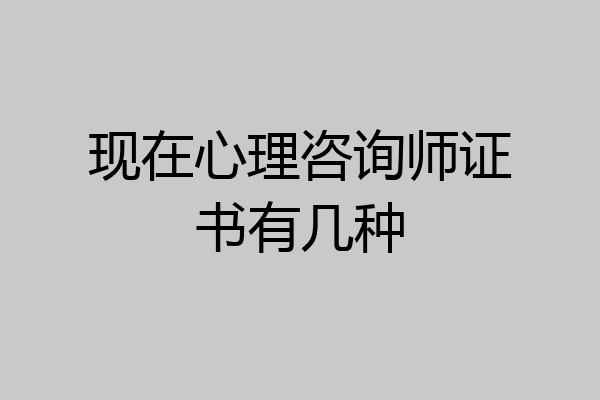 现在心理咨询师证书有几种