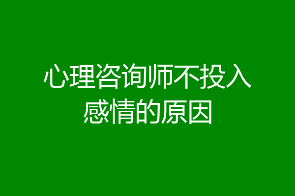心理咨询师不投入感情的原因