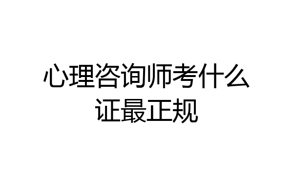 心理咨询师考什么证最正规