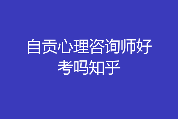 自贡心理咨询师好考吗知乎