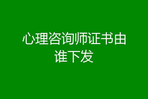 心理咨询师证书由谁下发