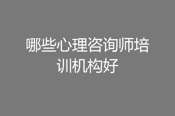 哪些心理咨询师培训机构好