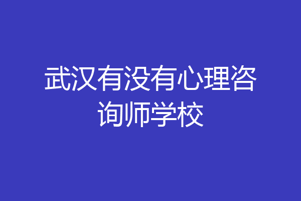 武汉有没有心理咨询师学校