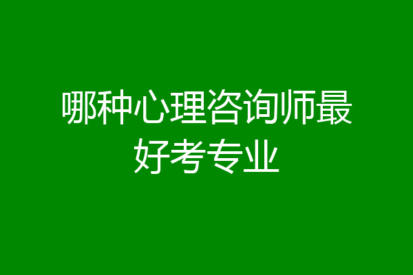 哪种心理咨询师最好考专业