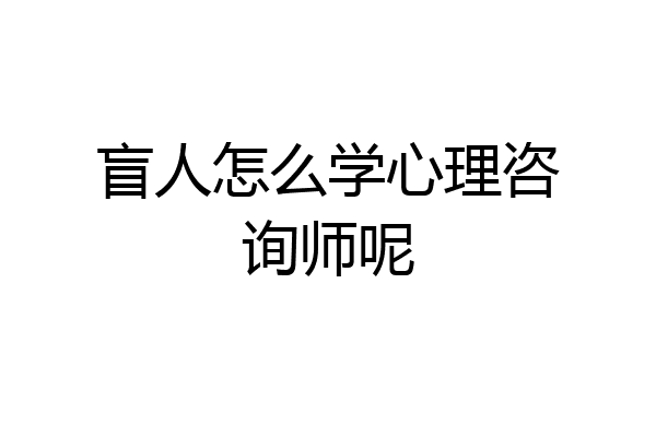 盲人怎么学心理咨询师呢