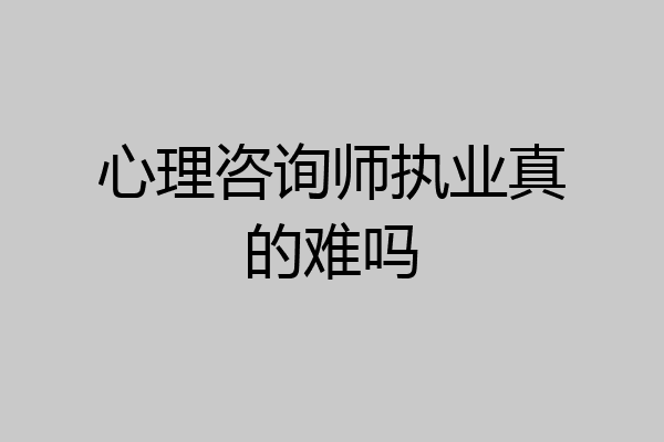 心理咨询师执业真的难吗