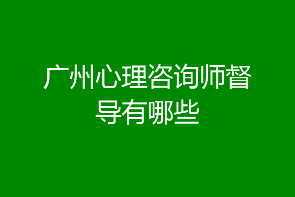 广州心理咨询师督导有哪些
