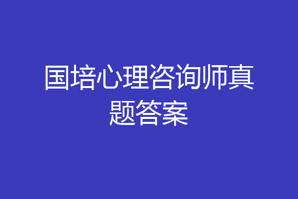 国培心理咨询师真题答案