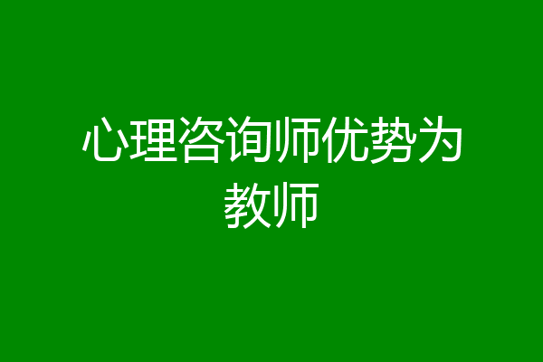 心理咨询师优势为教师