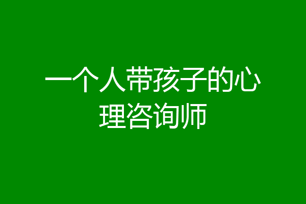 一个人带孩子的心理咨询师