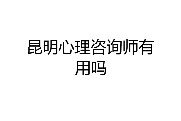 昆明心理咨询师有用吗