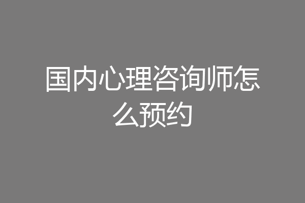 国内心理咨询师怎么预约