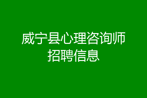 威宁县心理咨询师招聘信息