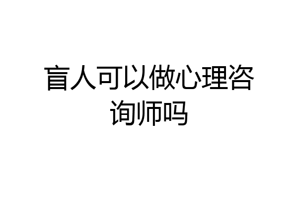 盲人可以做心理咨询师吗