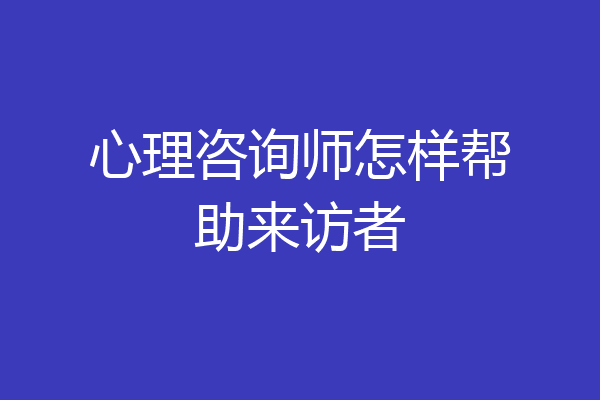 心理咨询师怎样帮助来访者