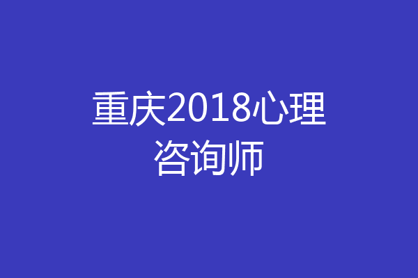 重庆2018心理咨询师