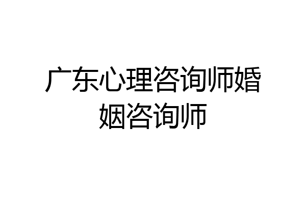 广东心理咨询师婚姻咨询师