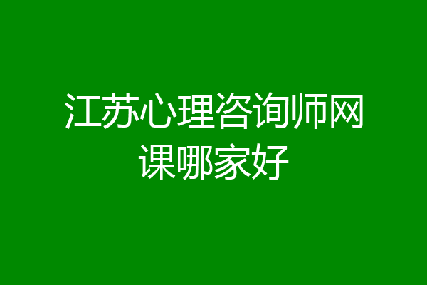 江苏心理咨询师网课哪家好