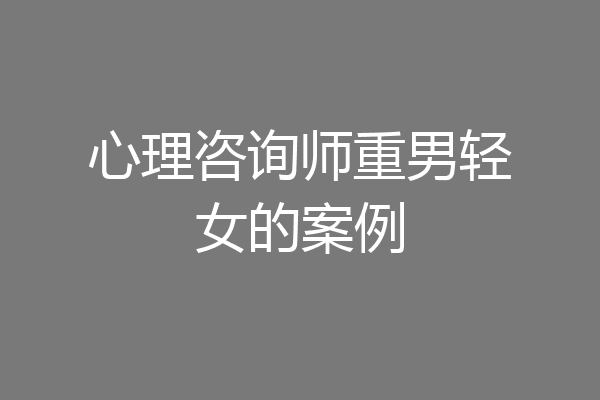 心理咨询师重男轻女的案例