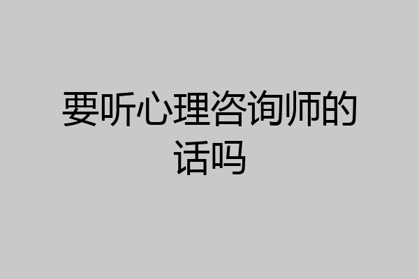 要听心理咨询师的话吗