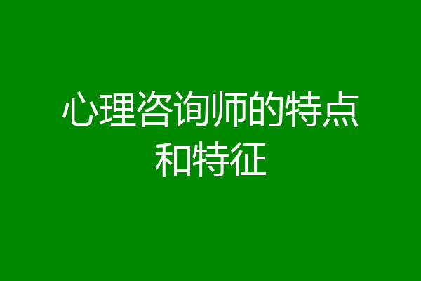 心理咨询师的特点和特征