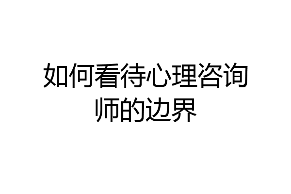 如何看待心理咨询师的边界