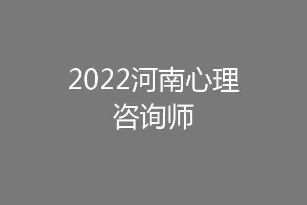 2022河南心理咨询师