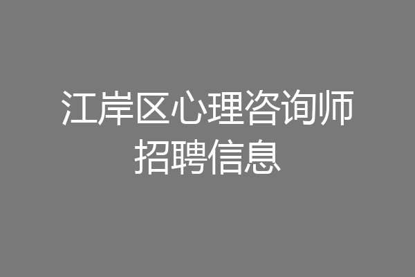 江岸区心理咨询师招聘信息