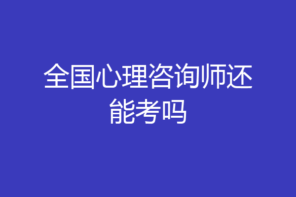 全国心理咨询师还能考吗