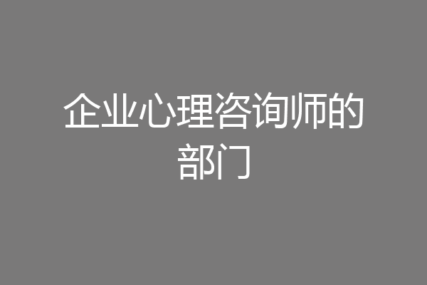 企业心理咨询师的部门