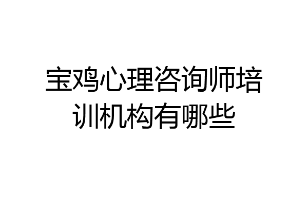 宝鸡心理咨询师培训机构有哪些