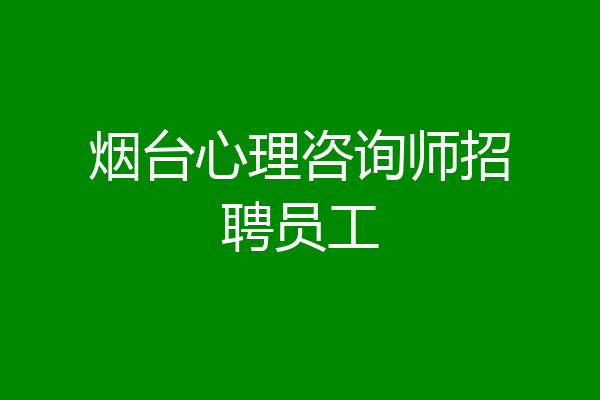 烟台心理咨询师招聘员工