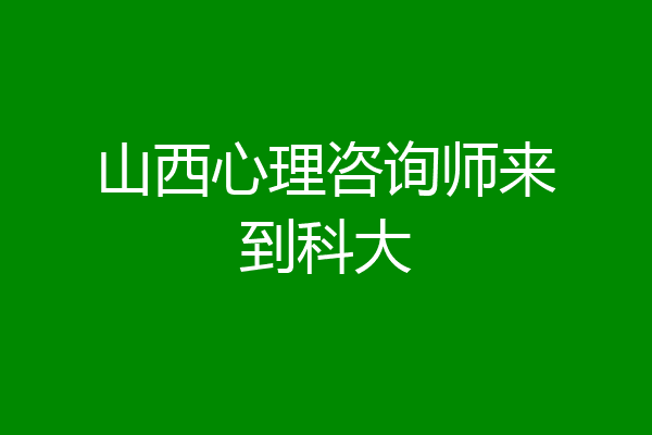 山西心理咨询师来到科大
