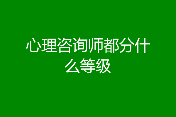 心理咨询师都分什么等级