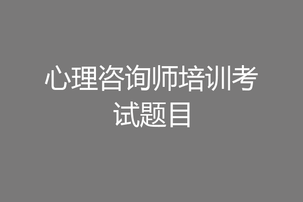 心理咨询师培训考试题目